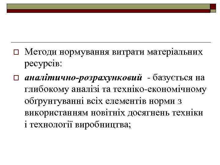 o o Методи нормування витрати матеріальних ресурсів: аналітично-розрахунковий - базується на глибокому аналізі та