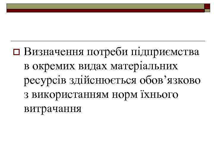 o Визначення потреби підприємства в окремих видах матеріальних ресурсів здійснюється обов’язково з використанням норм