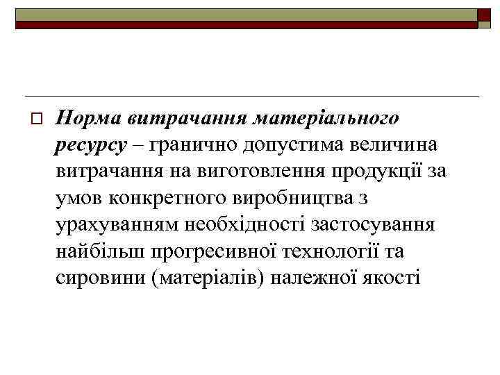 o Норма витрачання матеріального ресурсу – гранично допустима величина витрачання на виготовлення продукції за