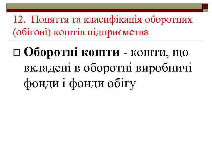 12. Поняття та класифікація оборотних (обігові) коштів підприємства o Оборотні кошти - кошти, що