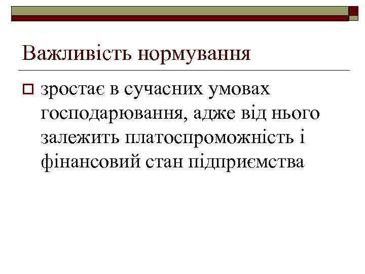 Важливість нормування o зростає в сучасних умовах господарювання, адже від нього залежить платоспроможність і