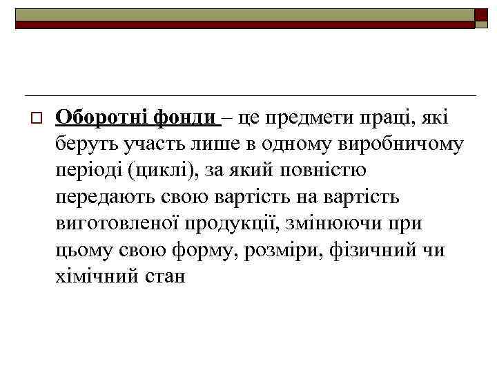 o Оборотні фонди – це предмети праці, які беруть участь лише в одному виробничому