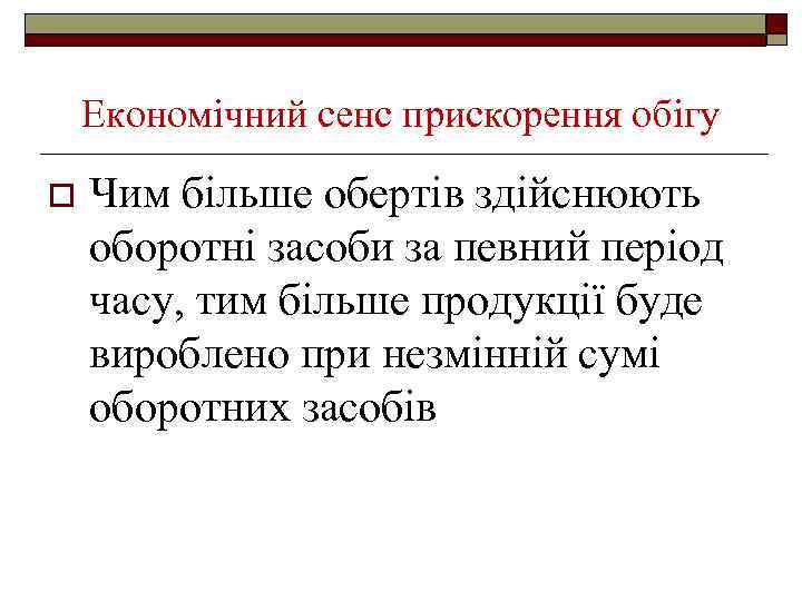 Економічний сенс прискорення обігу o Чим більше обертів здійснюють оборотні засоби за певний період