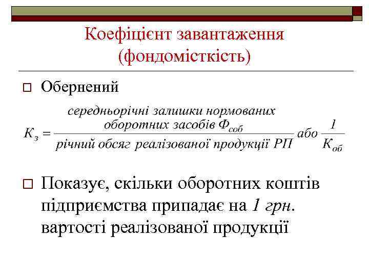 Коефіцієнт завантаження (фондомісткість) o Обернений o Показує, скільки оборотних коштів підприємства припадає на 1