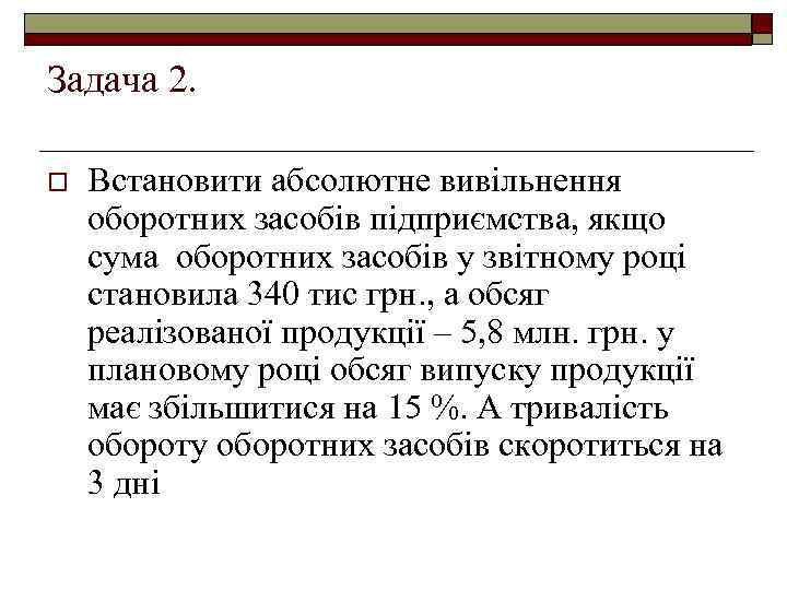 Задача 2. o Встановити абсолютне вивільнення оборотних засобів підприємства, якщо сума оборотних засобів у