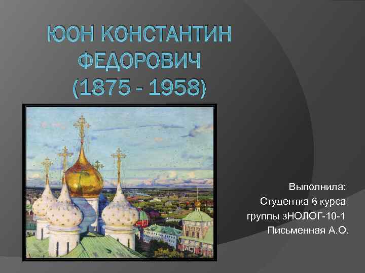 ЮОН КОНСТАНТИН ФЕДОРОВИЧ (1875 - 1958) Выполнила: Студентка 6 курса группы з. НОЛОГ-10 -1