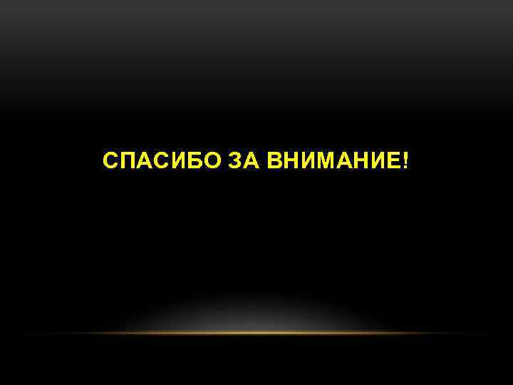 СПАСИБО ЗА ВНИМАНИЕ! 