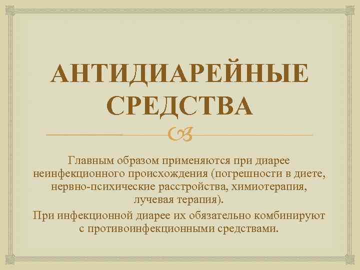АНТИДИАРЕЙНЫЕ СРЕДСТВА Главным образом применяются при диарее неинфекционного происхождения (погрешности в диете, нервно психические