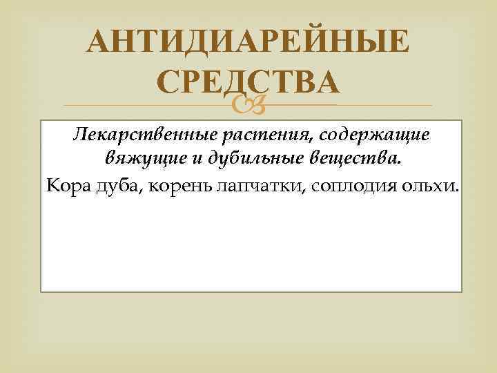 АНТИДИАРЕЙНЫЕ СРЕДСТВА Лекарственные растения, содержащие вяжущие и дубильные вещества. Кора дуба, корень лапчатки, соплодия