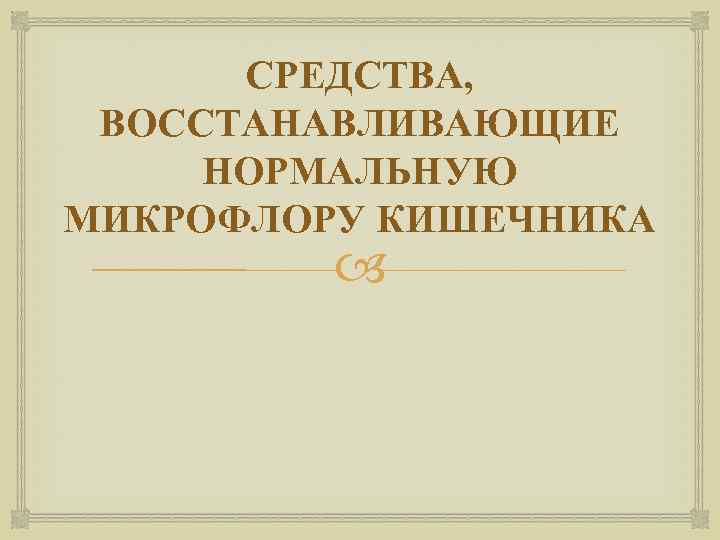 СРЕДСТВА, ВОССТАНАВЛИВАЮЩИЕ НОРМАЛЬНУЮ МИКРОФЛОРУ КИШЕЧНИКА 