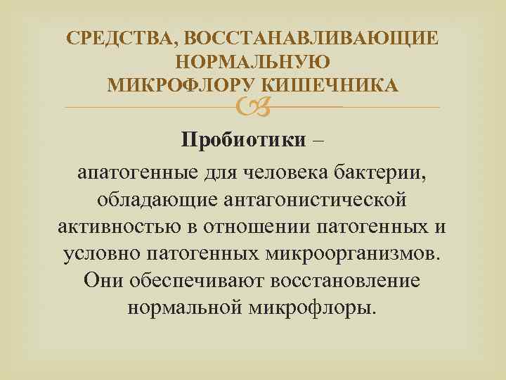 СРЕДСТВА, ВОССТАНАВЛИВАЮЩИЕ НОРМАЛЬНУЮ МИКРОФЛОРУ КИШЕЧНИКА Пробиотики – апатогенные для человека бактерии, обладающие антагонистической активностью