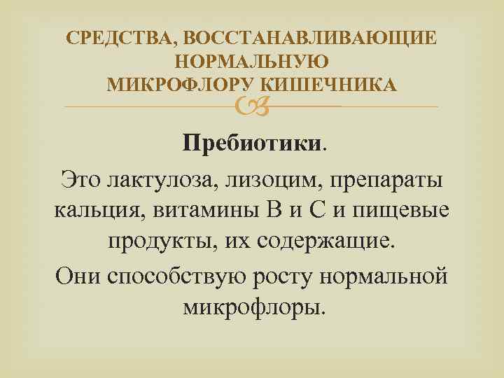 СРЕДСТВА, ВОССТАНАВЛИВАЮЩИЕ НОРМАЛЬНУЮ МИКРОФЛОРУ КИШЕЧНИКА Пребиотики. Это лактулоза, лизоцим, препараты кальция, витамины В и