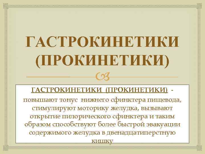 ГАСТРОКИНЕТИКИ (ПРОКИНЕТИКИ) повышают тонус нижнего сфинктера пищевода, стимулируют моторику желудка, вызывают открытие пилорического сфинктера