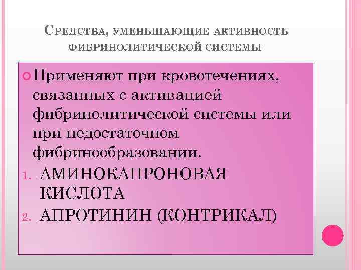 СРЕДСТВА, УМЕНЬШАЮЩИЕ АКТИВНОСТЬ ФИБРИНОЛИТИЧЕСКОЙ СИСТЕМЫ Применяют при кровотечениях, связанных с активацией фибринолитической системы или
