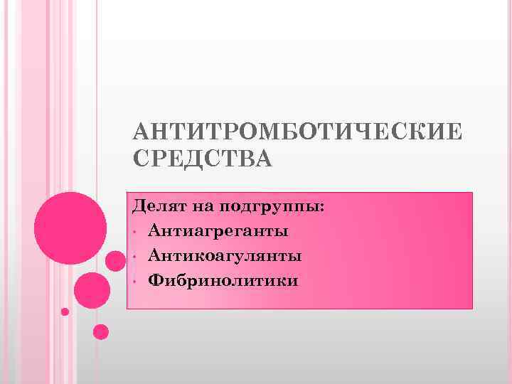 АНТИТРОМБОТИЧЕСКИЕ СРЕДСТВА Делят на подгруппы: • Антиагреганты • Антикоагулянты • Фибринолитики 