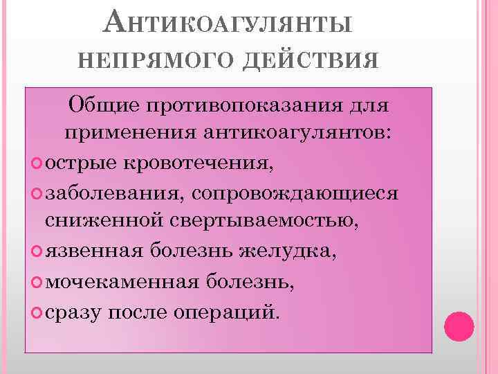 АНТИКОАГУЛЯНТЫ НЕПРЯМОГО ДЕЙСТВИЯ Общие противопоказания для применения антикоагулянтов: острые кровотечения, заболевания, сопровождающиеся сниженной свертываемостью,