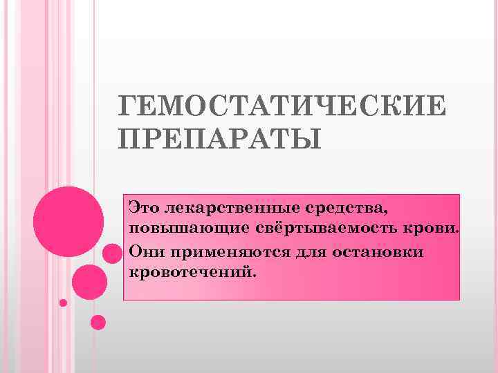 ГЕМОСТАТИЧЕСКИЕ ПРЕПАРАТЫ Это лекарственные средства, повышающие свёртываемость крови. Они применяются для остановки кровотечений. 