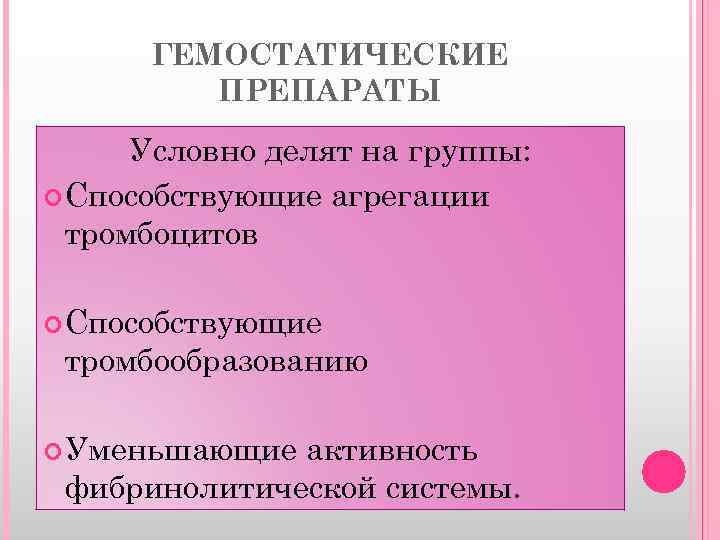 ГЕМОСТАТИЧЕСКИЕ ПРЕПАРАТЫ Условно делят на группы: Способствующие агрегации тромбоцитов Способствующие тромбообразованию Уменьшающие активность фибринолитической