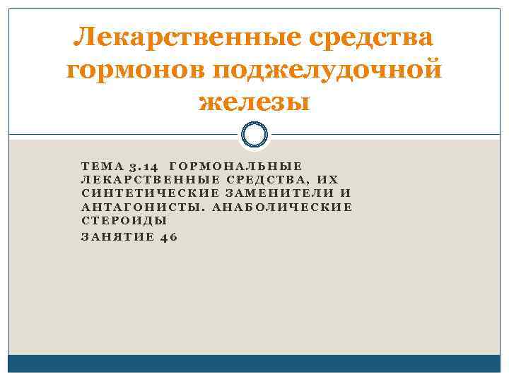 Лекарственные средства гормонов поджелудочной железы ТЕМА 3. 14 ГОРМОНАЛЬНЫЕ ЛЕКАРСТВЕННЫЕ СРЕДСТВА, ИХ СИНТЕТИЧЕСКИЕ ЗАМЕНИТЕЛИ