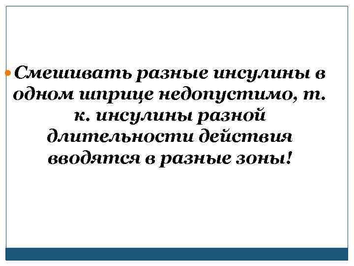  Смешивать разные инсулины в одном шприце недопустимо, т. к. инсулины разной длительности действия