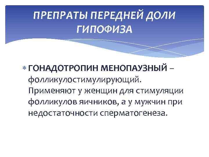ПРЕПРАТЫ ПЕРЕДНЕЙ ДОЛИ ГИПОФИЗА ГОНАДОТРОПИН МЕНОПАУЗНЫЙ – фолликулостимулирующий. Применяют у женщин для стимуляции фолликулов