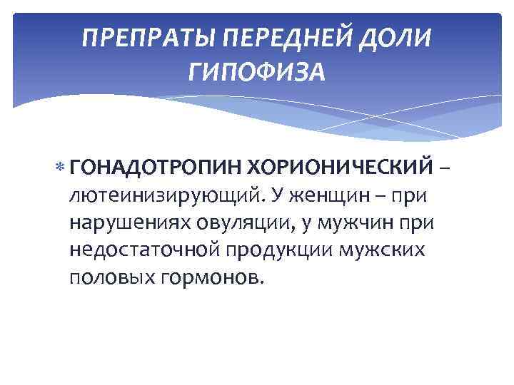 ПРЕПРАТЫ ПЕРЕДНЕЙ ДОЛИ ГИПОФИЗА ГОНАДОТРОПИН ХОРИОНИЧЕСКИЙ – лютеинизирующий. У женщин – при нарушениях овуляции,