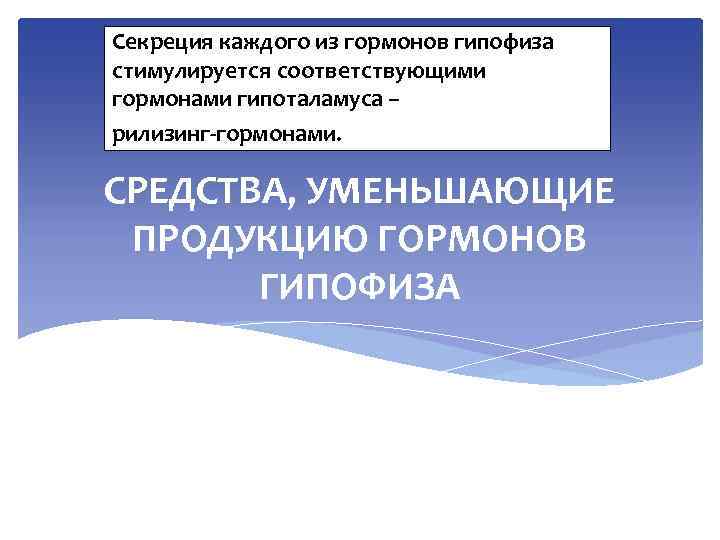 Секреция каждого из гормонов гипофиза стимулируется соответствующими гормонами гипоталамуса – рилизинг-гормонами. СРЕДСТВА, УМЕНЬШАЮЩИЕ ПРОДУКЦИЮ