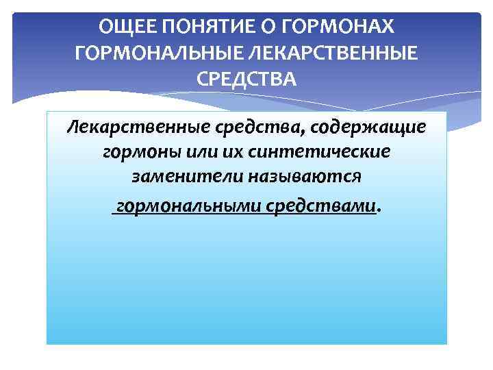 ОЩЕЕ ПОНЯТИЕ О ГОРМОНАХ ГОРМОНАЛЬНЫЕ ЛЕКАРСТВЕННЫЕ СРЕДСТВА Лекарственные средства, содержащие гормоны или их синтетические