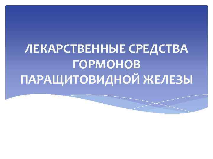 ЛЕКАРСТВЕННЫЕ СРЕДСТВА ГОРМОНОВ ПАРАЩИТОВИДНОЙ ЖЕЛЕЗЫ 