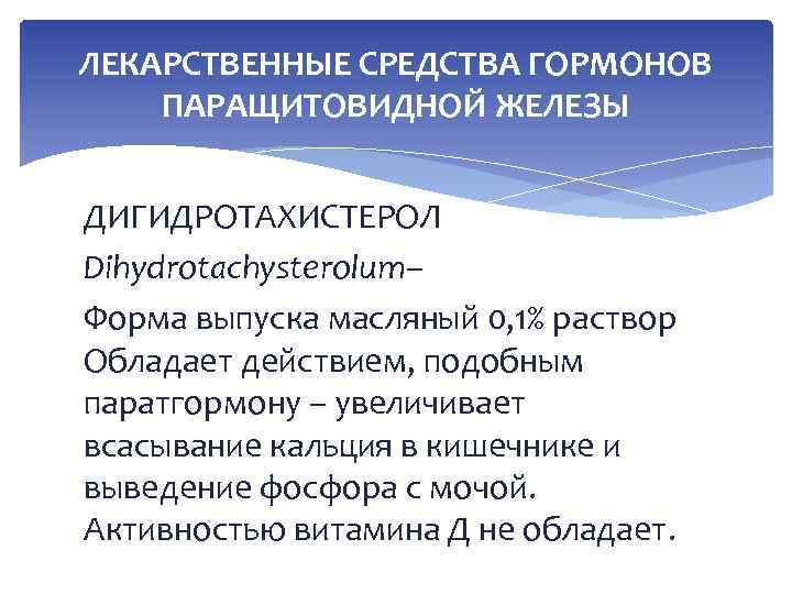 ЛЕКАРСТВЕННЫЕ СРЕДСТВА ГОРМОНОВ ПАРАЩИТОВИДНОЙ ЖЕЛЕЗЫ ДИГИДРОТАХИСТЕРОЛ Dihydrotachysterolum– Форма выпуска масляный 0, 1% раствор Обладает