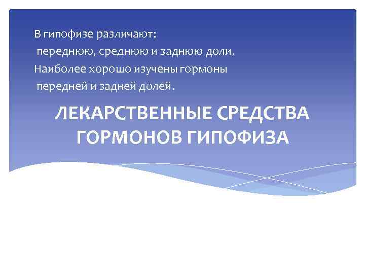 В гипофизе различают: переднюю, среднюю и заднюю доли. Наиболее хорошо изучены гормоны передней и