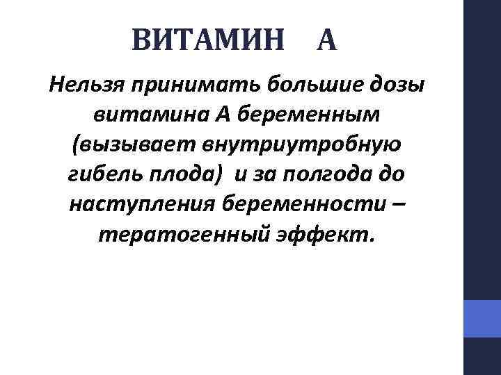 ВИТАМИН А Нельзя принимать большие дозы витамина А беременным (вызывает внутриутробную гибель плода) и