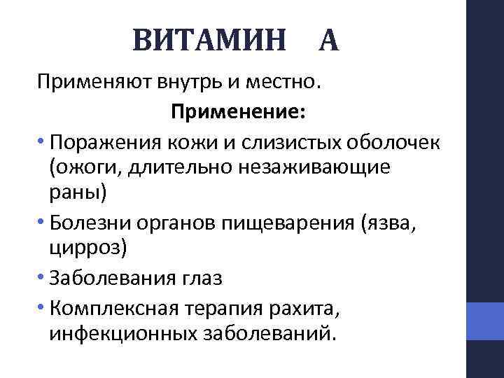 ВИТАМИН А Применяют внутрь и местно. Применение: • Поражения кожи и слизистых оболочек (ожоги,