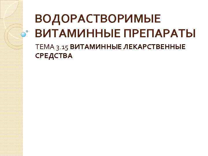 ВОДОРАСТВОРИМЫЕ ВИТАМИННЫЕ ПРЕПАРАТЫ ТЕМА 3. 15 ВИТАМИННЫЕ ЛЕКАРСТВЕННЫЕ СРЕДСТВА 