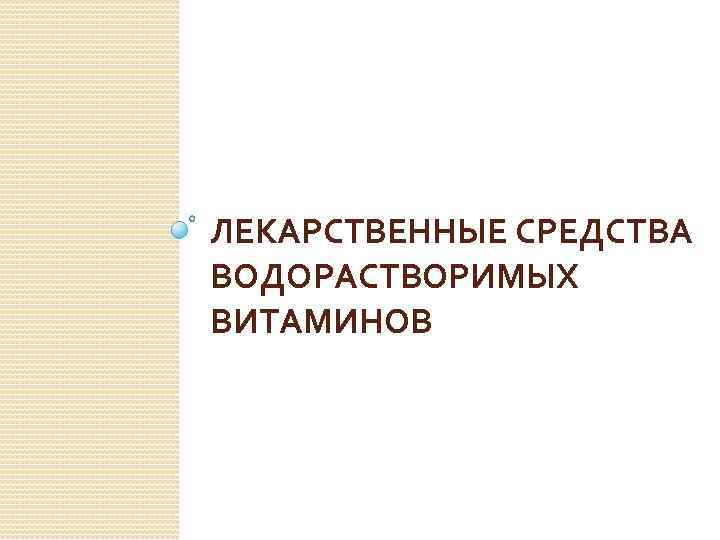 ЛЕКАРСТВЕННЫЕ СРЕДСТВА ВОДОРАСТВОРИМЫХ ВИТАМИНОВ 