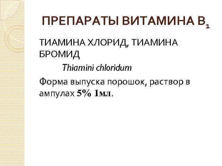 ПРЕПАРАТЫ ВИТАМИНА В 1 ТИАМИНА ХЛОРИД, ТИАМИНА БРОМИД Thiamini chloridum Форма выпуска порошок, раствор