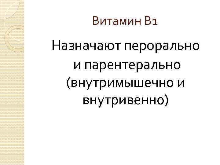 Витамин В 1 Назначают перорально и парентерально (внутримышечно и внутривенно) 