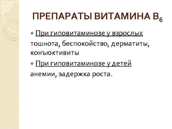 ПРЕПАРАТЫ ВИТАМИНА В 6 При гиповитаминозе у взрослых тошнота, беспокойство, дерматиты, конъюктивиты При гиповитаминозе