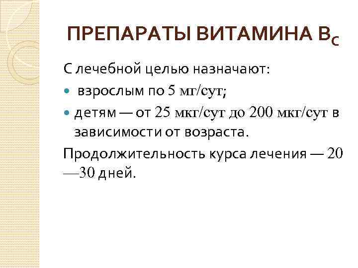 ПРЕПАРАТЫ ВИТАМИНА ВС С лечебной целью назначают: взрослым по 5 мг/сут; детям — от