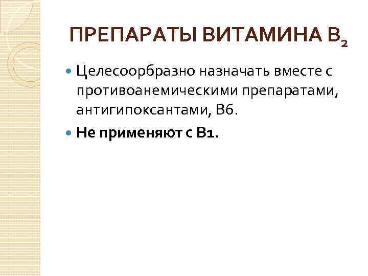 ПРЕПАРАТЫ ВИТАМИНА В 2 Целесоорбразно назначать вместе с противоанемическими препаратами, антигипоксантами, В 6. Не