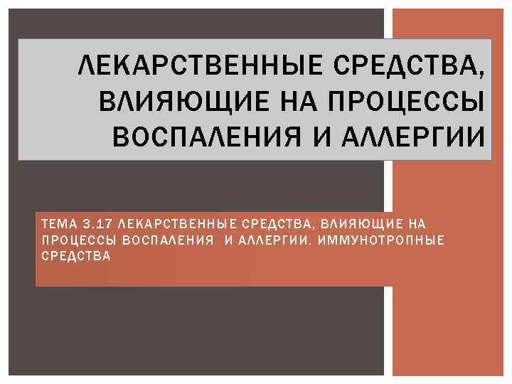 ЛЕКАРСТВЕННЫЕ СРЕДСТВА, ВЛИЯЮЩИЕ НА ПРОЦЕССЫ ВОСПАЛЕНИЯ И АЛЛЕРГИИ ТЕМА 3. 17 ЛЕКАРСТВЕННЫЕ СРЕДСТВА, ВЛИЯЮЩИЕ