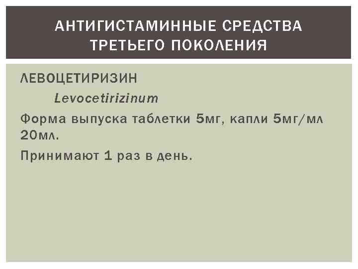 АНТИГИСТАМИННЫЕ СРЕДСТВА ТРЕТЬЕГО ПОКОЛЕНИЯ ЛЕВОЦЕТИРИЗИН Levocetirizinum Форма выпуска таблетки 5 мг, капли 5 мг/мл
