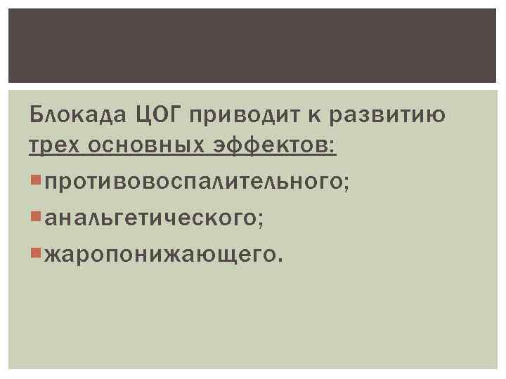 Блокада ЦОГ приводит к развитию трех основных эффектов: противовоспалительного; анальгетического; жаропонижающего. 