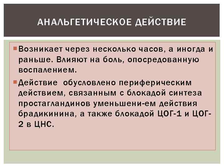 АНАЛЬГЕТИЧЕСКОЕ ДЕЙСТВИЕ Возникает через несколько часов, а иногда и раньше. Влияют на боль, опосредованную