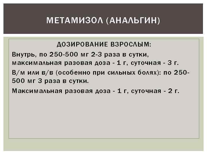 МЕТАМИЗОЛ (АНАЛЬГИН) ДОЗИРОВАНИЕ ВЗРОСЛЫМ: Внутрь, по 250 -500 мг 2 -3 раза в сутки,