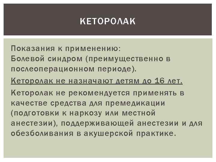 КЕТОРОЛАК Показания к применению: Болевой синдром (преимущественно в послеоперационном периоде). Кеторолак не назначают детям