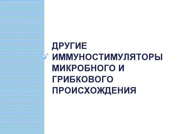 ДРУГИЕ ИММУНОСТИМУЛЯТОРЫ МИКРОБНОГО И ГРИБКОВОГО ПРОИСХОЖДЕНИЯ 