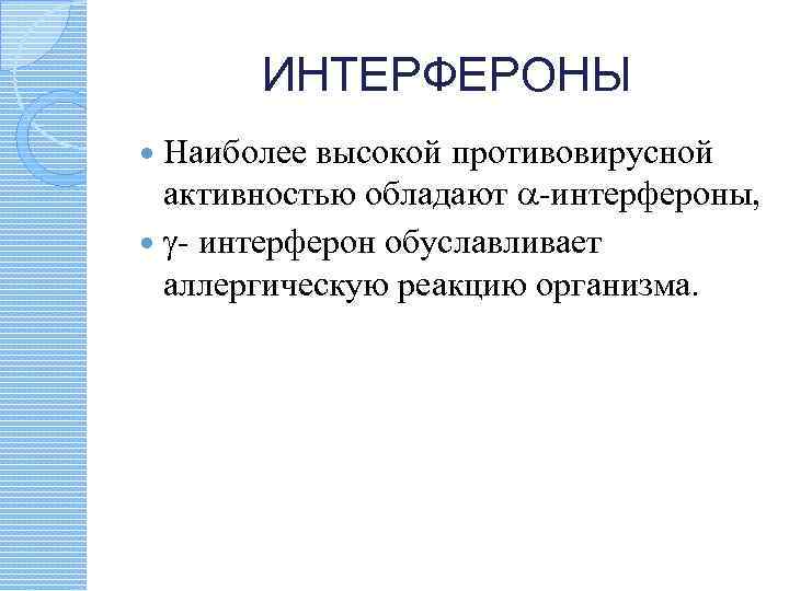 ИНТЕРФЕРОНЫ Наиболее высокой противовирусной активностью обладают -интерфероны, - интерферон обуславливает аллергическую реакцию организма. 