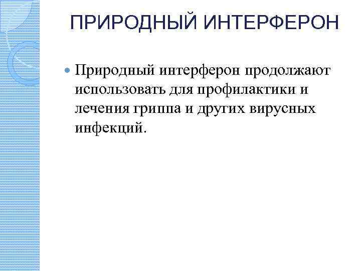 ПРИРОДНЫЙ ИНТЕРФЕРОН Природный интерферон продолжают использовать для профилактики и лечения гриппа и других вирусных