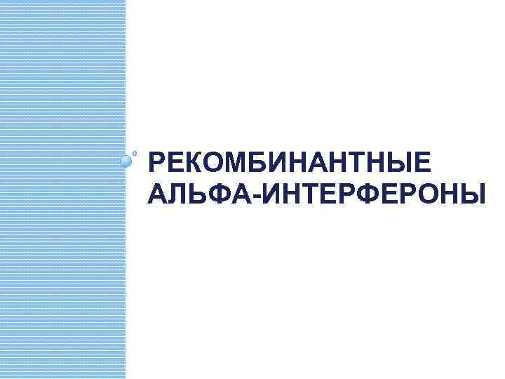 РЕКОМБИНАНТНЫЕ АЛЬФА-ИНТЕРФЕРОНЫ 